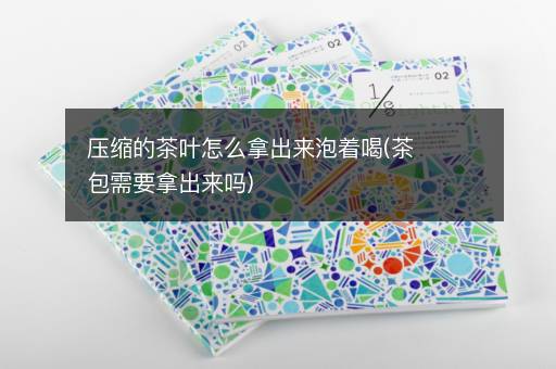 压缩的茶叶怎么拿出来泡着喝(茶包需要拿出来吗)