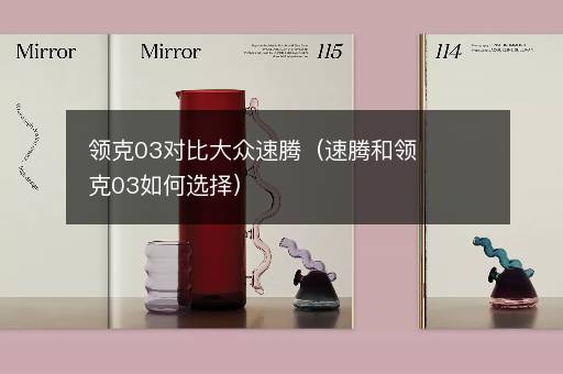 领克03对比大众速腾（速腾和领克03如何选择）