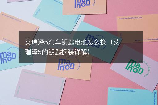 艾瑞泽5汽车钥匙电池怎么换（艾瑞泽5的钥匙拆装详解）