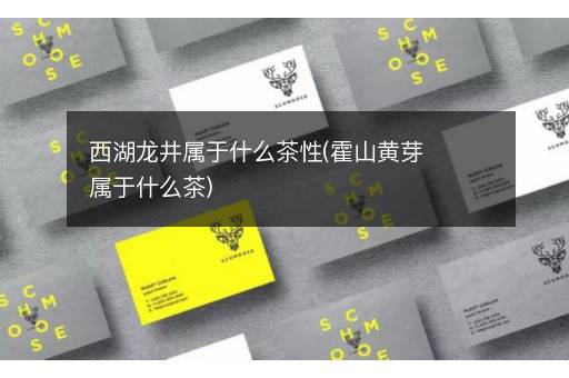 西湖龙井属于什么茶性(霍山黄芽属于什么茶)
