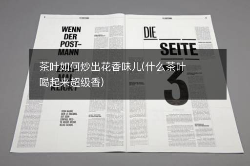 茶叶如何炒出花香味儿(什么茶叶喝起来超级香)