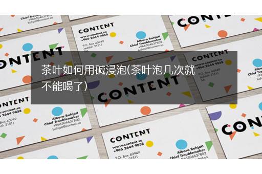 茶叶如何用碱浸泡(茶叶泡几次就不能喝了)