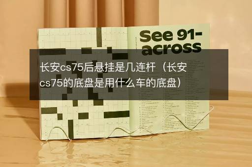 长安cs75后悬挂是几连杆（长安cs75的底盘是用什么车的底盘）
