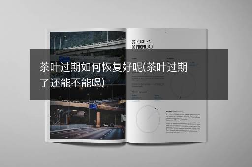 茶叶过期如何恢复好呢(茶叶过期了还能不能喝)
