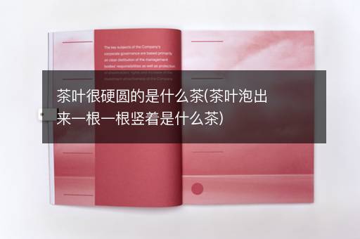 茶叶很硬圆的是什么茶(茶叶泡出来一根一根竖着是什么茶)