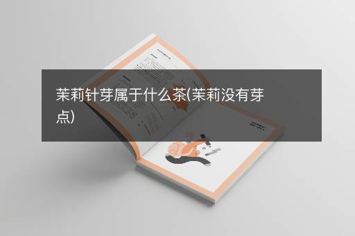 茉莉针芽属于什么茶(茉莉没有芽点)