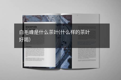 白毛峰是什么茶叶(什么样的茶叶好喝)