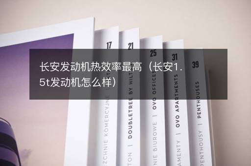 长安发动机热效率最高（长安1.5t发动机怎么样）