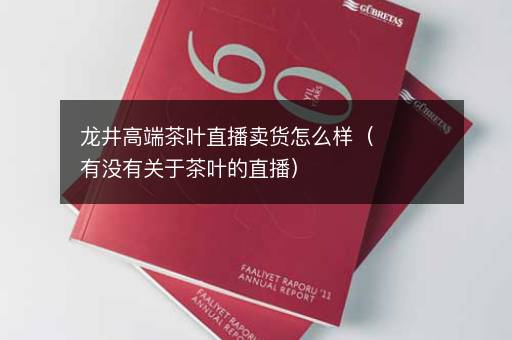 龙井高端茶叶直播卖货怎么样（有没有关于茶叶的直播）