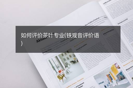 如何评价茶叶专业(铁观音评价语)