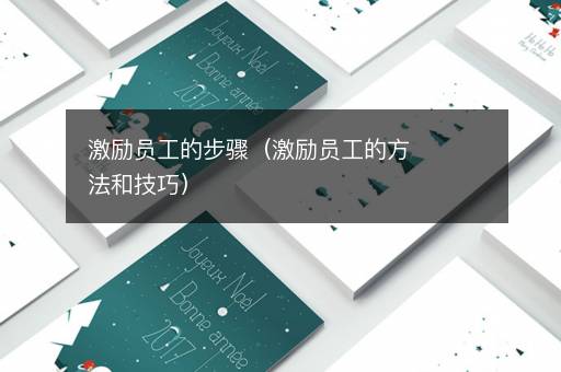 激励员工的步骤（激励员工的方法和技巧）