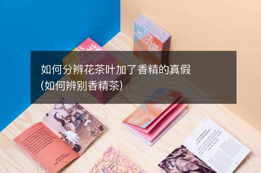 如何分辨花茶叶加了香精的真假(如何辨别香精茶)