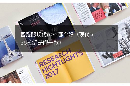 智跑跟现代ix35哪个好（现代ix35拉缸是哪一款）