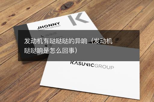 发动机有哒哒哒的异响（发动机哒哒响是怎么回事）
