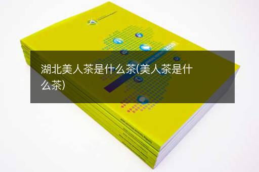 湖北美人茶是什么茶(美人茶是什么茶)