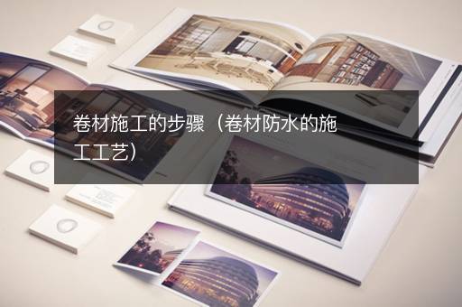 卷材施工的步骤（卷材防水的施工工艺）