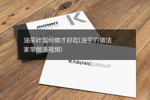 油茶叶如何做才好吃(油茶的做法家常做法视频)