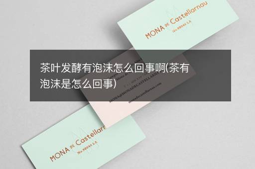 茶叶发酵有泡沫怎么回事啊(茶有泡沫是怎么回事)