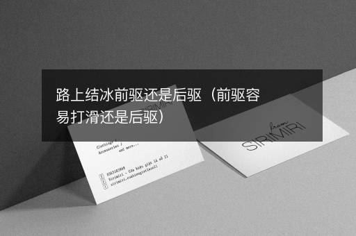 路上结冰前驱还是后驱（前驱容易打滑还是后驱）