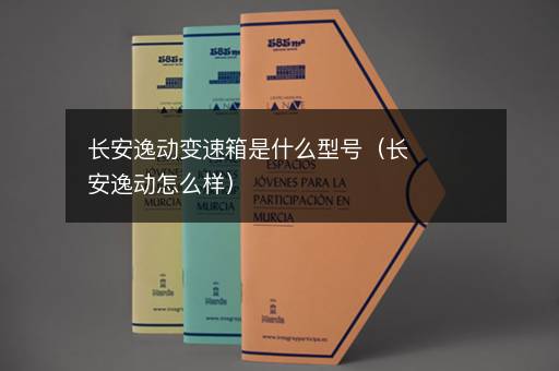 长安逸动变速箱是什么型号（长安逸动怎么样）