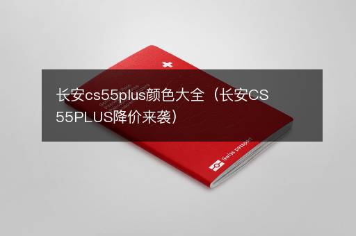 长安cs55plus颜色大全（长安CS55PLUS降价来袭）