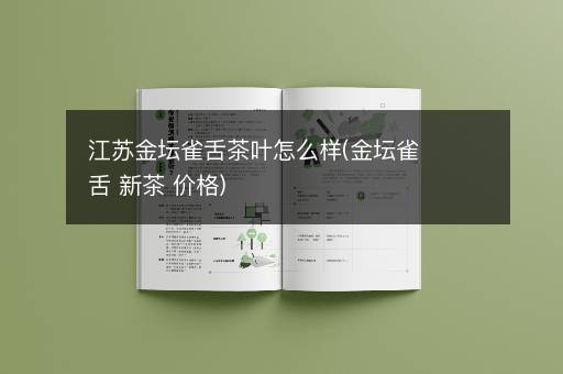 江苏金坛雀舌茶叶怎么样(金坛雀舌 新茶 价格)