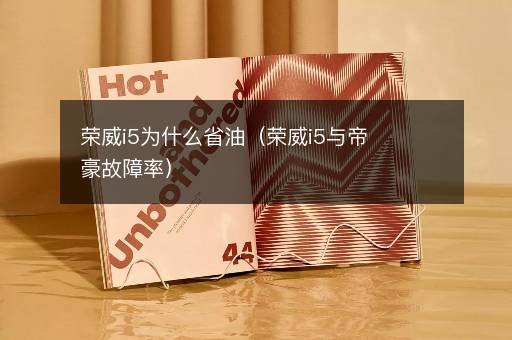 荣威i5为什么省油（荣威i5与帝豪故障率）